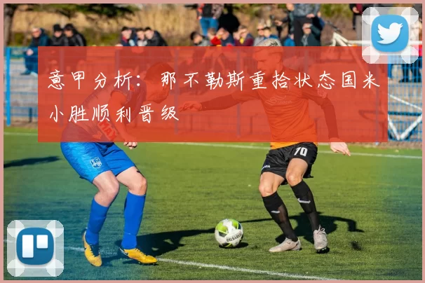 意甲分析：那不勒斯重拾状态国米小胜顺利晋级