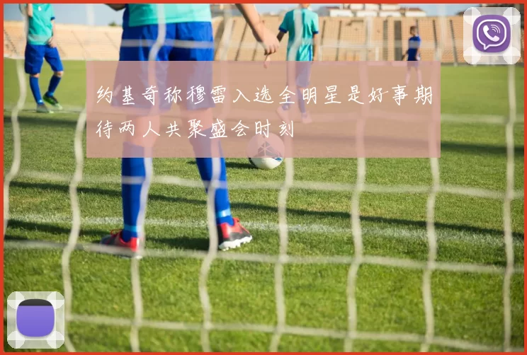 约基奇称穆雷入选全明星是好事期待两人共聚盛会时刻