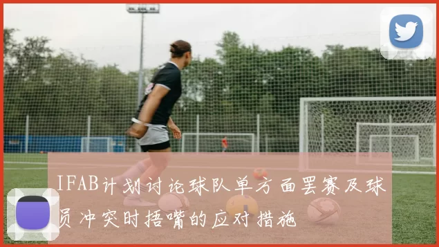 IFAB计划讨论球队单方面罢赛及球员冲突时捂嘴的应对措施