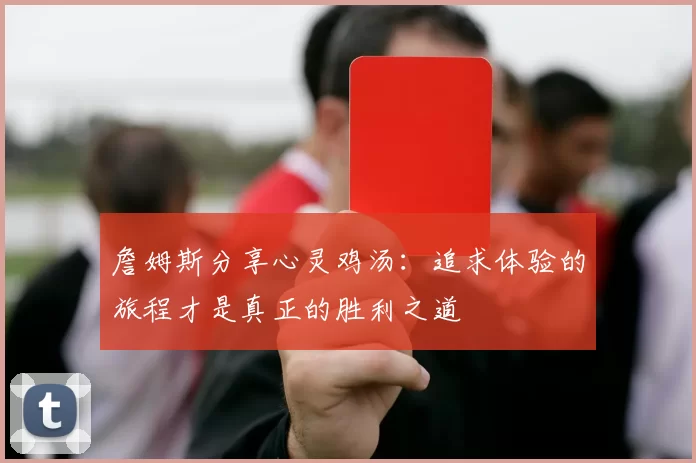 詹姆斯分享心灵鸡汤：追求体验的旅程才是真正的胜利之道