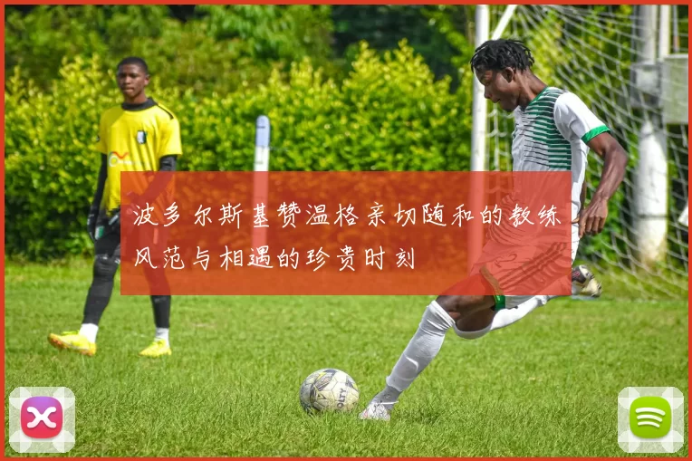 波多尔斯基赞温格亲切随和的教练风范与相遇的珍贵时刻
