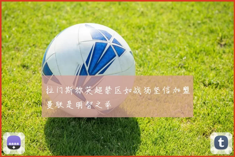 拉门斯称英超禁区如战场坚信加盟曼联是明智之举