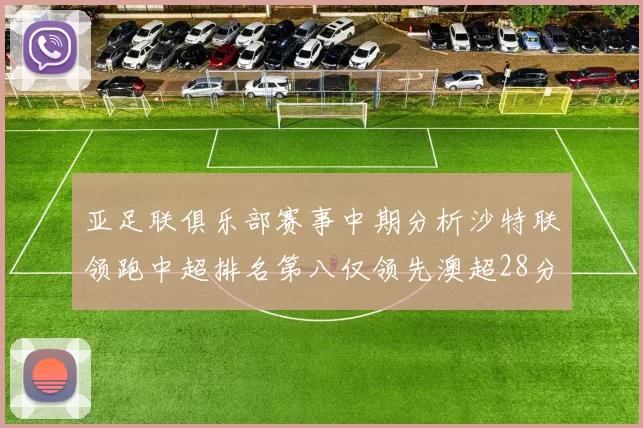 亚足联俱乐部赛事中期分析沙特联领跑中超排名第八仅领先澳超28分