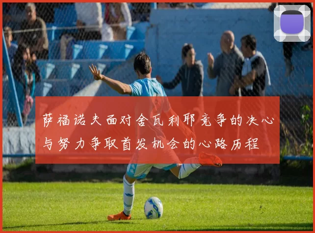 萨福诺夫面对舍瓦利耶竞争的决心与努力争取首发机会的心路历程