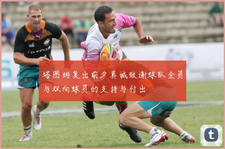 塔图姆复出前夕真诚致谢球队全员与双向球员的支持与付出