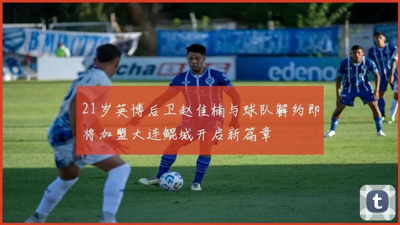 21岁英博后卫赵佳楠与球队解约即将加盟大连鲲城开启新篇章