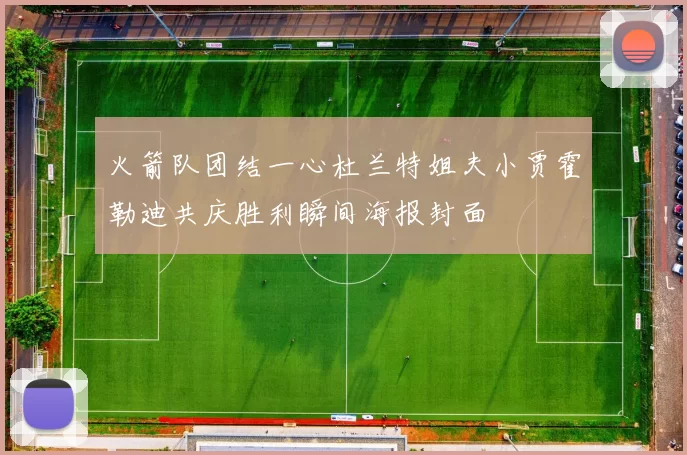 火箭队团结一心杜兰特姐夫小贾霍勒迪共庆胜利瞬间海报封面