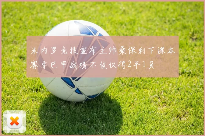 米内罗竞技宣布主帅桑保利下课本赛季巴甲战绩不佳仅得2平1负