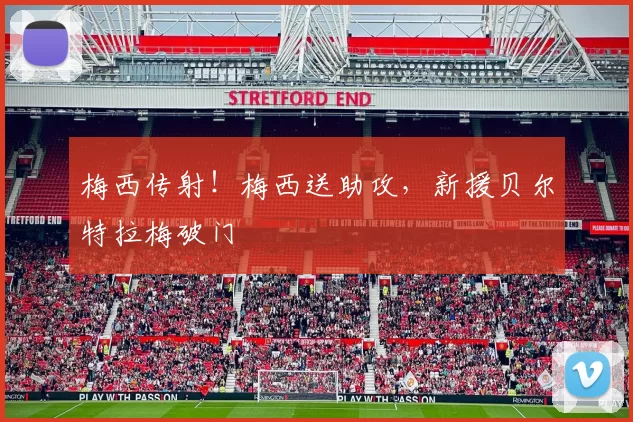 梅西传射！梅西送助攻，新援贝尔特拉梅破门
