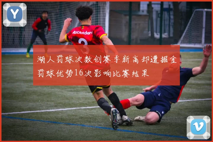 湖人罚球次数创赛季新高却遭掘金罚球优势16次影响比赛结果