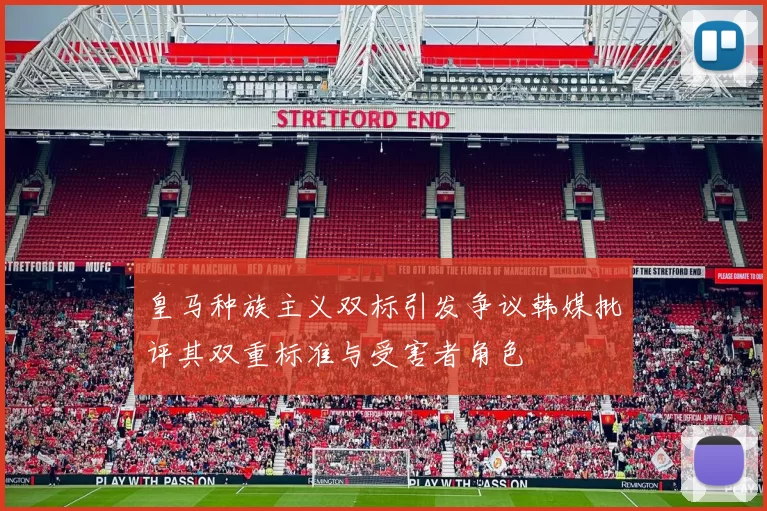 皇马种族主义双标引发争议韩媒批评其双重标准与受害者角色