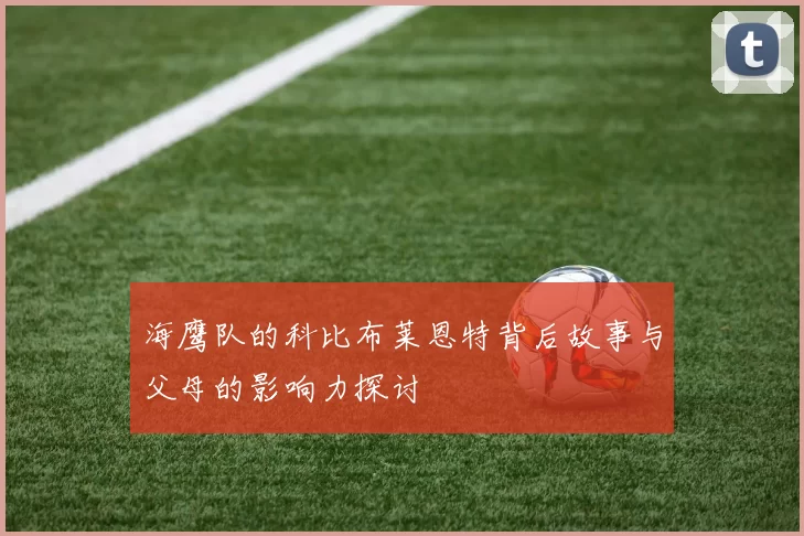 海鹰队的科比布莱恩特背后故事与父母的影响力探讨